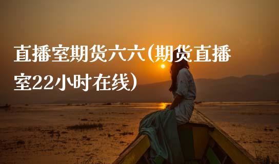 直播室期货六六(期货直播室22小时在线)_https://www.zcsm.com.cn_原油期货_第1张