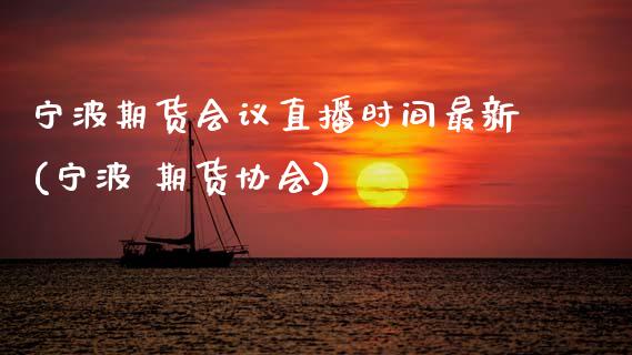 宁波期货会议直播时间最新(宁波 期货协会)_https://www.zcsm.com.cn_期货喊单_第1张