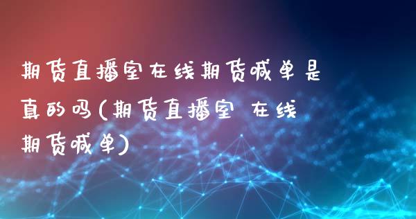 期货直播室在线期货喊单是真的吗(期货直播室 在线期货喊单)_https://www.zcsm.com.cn_期货喊单_第1张