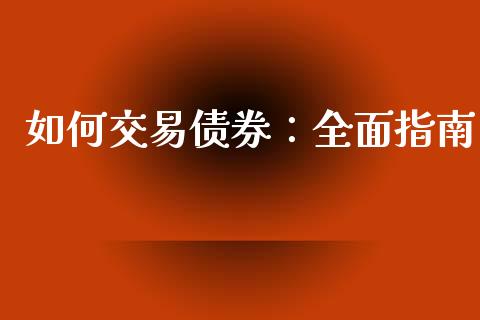 如何交易债券：全面指南_https://www.zcsm.com.cn_期货喊单_第1张