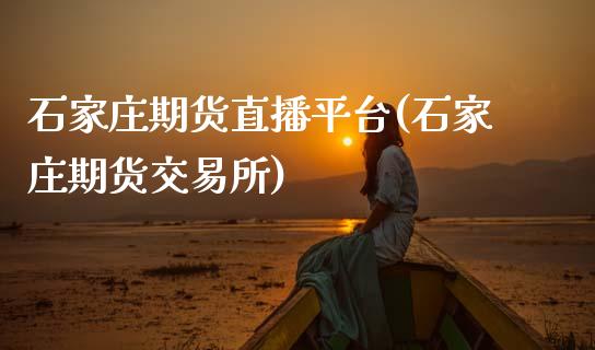 石家庄期货直播平台(石家庄期货交易所)_https://www.zcsm.com.cn_期货行情_第1张
