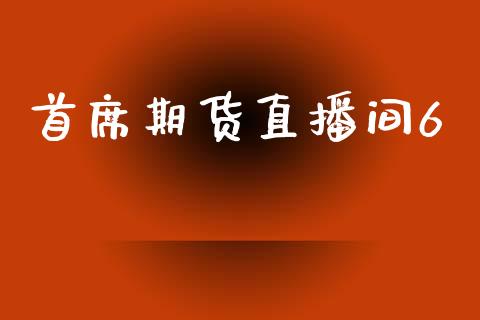 首席期货直播间6_https://www.zcsm.com.cn_期货行情_第1张