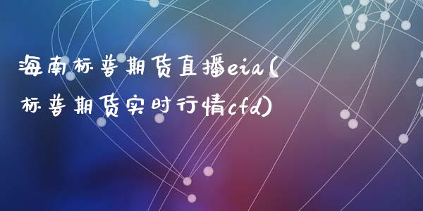海南标普期货直播eia(标普期货实时行情cfd)_https://www.zcsm.com.cn_期货培训_第1张