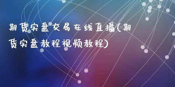 期货实盘交易在线直播(期货实盘教程视频教程)_https://www.zcsm.com.cn_期货培训_第1张