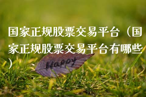 国家正规股票交易平台（国家正规股票交易平台有哪些）_https://www.zcsm.com.cn_期货行情_第1张