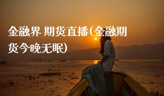 金融界 期货直播(金融期货今晚无眠)_https://www.zcsm.com.cn_原油期货_第1张
