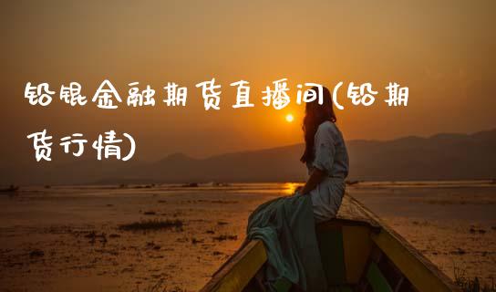 铅锟金融期货直播间(铅期货行情)_https://www.zcsm.com.cn_期货喊单_第1张