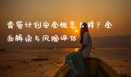 资管计划安全性怎么样？全面解读与风险评估_https://www.zcsm.com.cn_期货百科_第1张