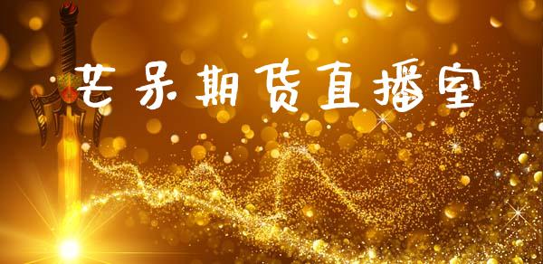 芒呆期货直播室_https://www.zcsm.com.cn_期货百科_第1张