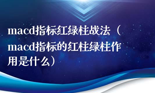 macd指标红绿柱战法（macd指标的红柱绿柱作用是什么）_https://www.zcsm.com.cn_期货培训_第1张