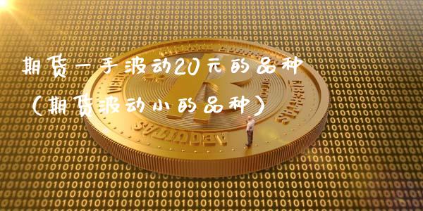 期货一手波动20元的品种(期货波动小的品种)_期货喊单_第1张_期货百科_期货喊单_期货行情_期货交易_原油期货_期货培训 期货一手波动20元的品种(期货波动小的品种)_https://www.zcsm.com.cn_期货喊单_第1张