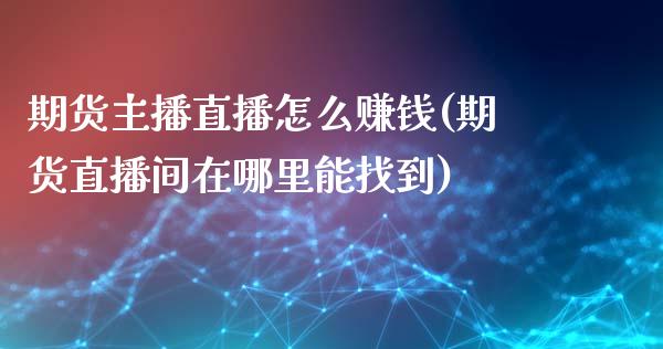 期货主播直播怎么赚钱(期货直播间在哪里能找到)_https://www.zcsm.com.cn_期货行情_第1张
