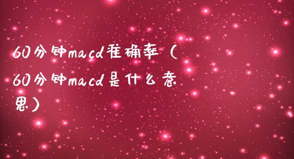 60分钟macd准确率（60分钟macd是什么意思）_https://www.zcsm.com.cn_期货培训_第1张