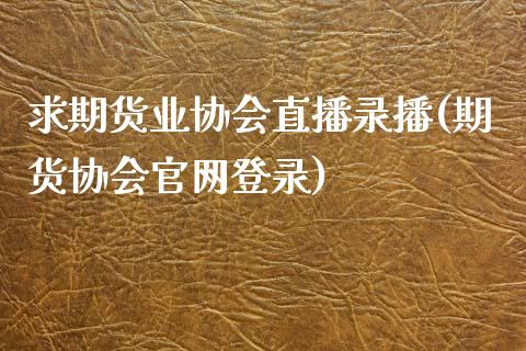 求期货业协会直播录播(期货协会官网登录)_https://www.zcsm.com.cn_期货培训_第1张
