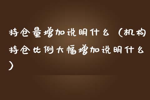 持仓量增加说明什么（机构持仓比例大幅增加说明什么）_https://www.zcsm.com.cn_期货交易_第1张