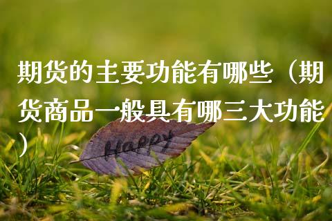 期货的主要功能有哪些（期货商品一般具有哪三大功能）_https://www.zcsm.com.cn_期货行情_第1张