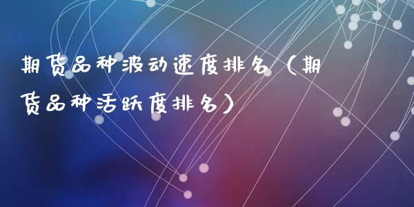 期货品种波动速度排名（期货品种活跃度排名）_https://www.zcsm.com.cn_期货喊单_第1张