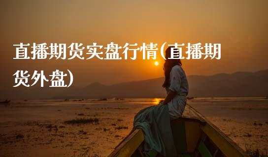 直播期货实盘行情(直播期货外盘)_https://www.zcsm.com.cn_期货行情_第1张