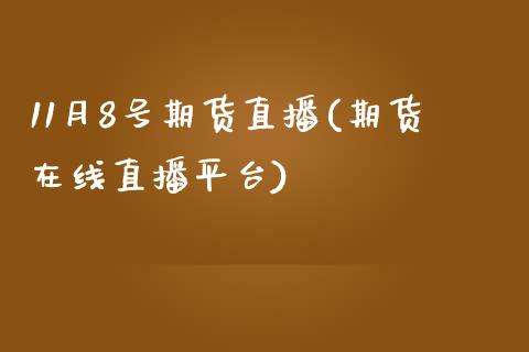11月8号期货直播(期货在线直播平台)_https://www.zcsm.com.cn_期货行情_第1张