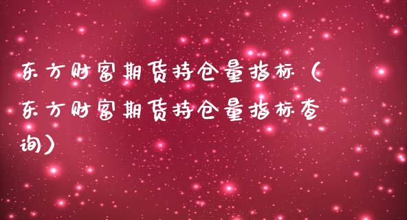 东方财富期货持仓量指标（东方财富期货持仓量指标查询）_https://www.zcsm.com.cn_期货交易_第1张