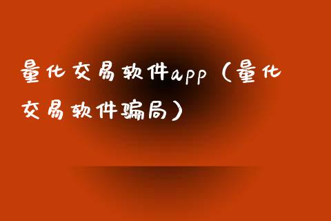 量化交易软件app（量化交易软件骗局）_https://www.zcsm.com.cn_期货交易_第1张