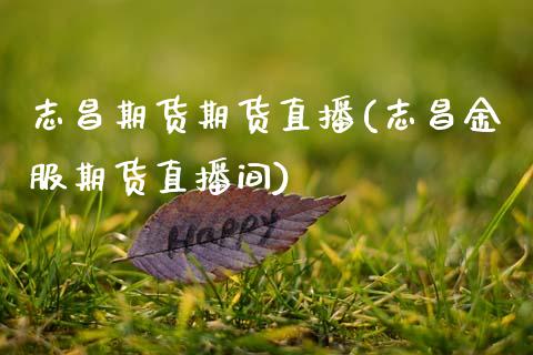 志昌期货期货直播(志昌金服期货直播间)_https://www.zcsm.com.cn_期货百科_第1张