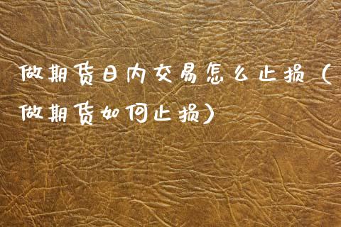 做期货日内交易怎么止损（做期货如何止损）_https://www.zcsm.com.cn_期货交易_第1张