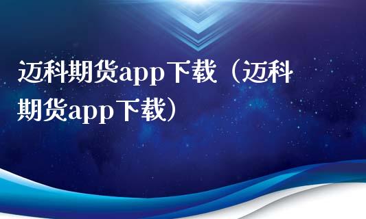迈科期货app下载（迈科期货app下载）_https://www.zcsm.com.cn_原油期货_第1张