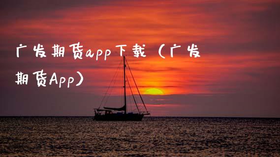 广发期货app下载（广发期货App）_https://www.zcsm.com.cn_原油期货_第1张