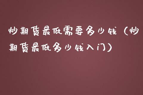 炒期货最低需要多少钱（炒期货最低多少钱入门）_https://www.zcsm.com.cn_期货百科_第1张
