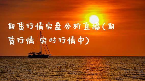 期货行情实盘分析直播(期货行情 实时行情中)_https://www.zcsm.com.cn_期货喊单_第1张