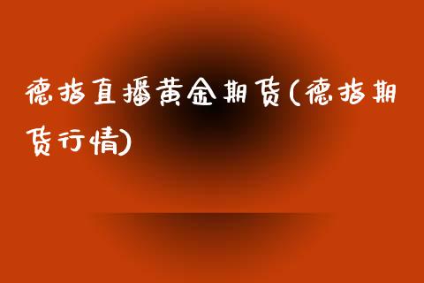 德指直播黄金期货(德指期货行情)_https://www.zcsm.com.cn_期货行情_第1张