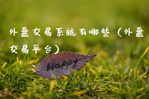 外盘交易系统有哪些（外盘交易平台）_https://www.zcsm.com.cn_期货交易_第1张