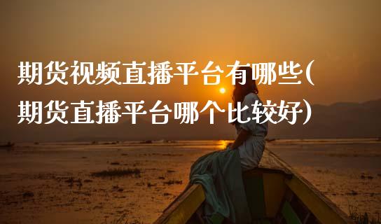 期货视频直播平台有哪些(期货直播平台哪个比较好)_https://www.zcsm.com.cn_期货培训_第1张