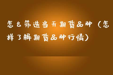 怎么筛选当天期货品种（怎样了解期货品种行情）_https://www.zcsm.com.cn_期货喊单_第1张