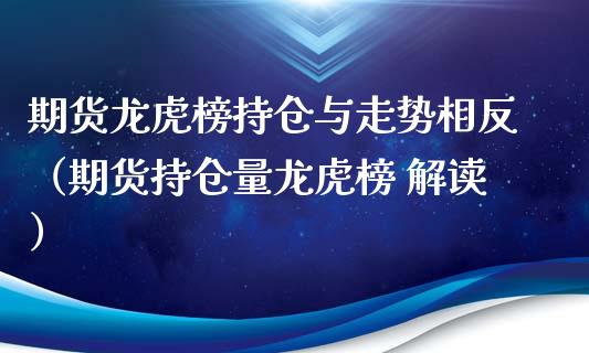 期货龙虎榜持仓与走势相反（期货持仓量龙虎榜 解读）_https://www.zcsm.com.cn_期货交易_第1张