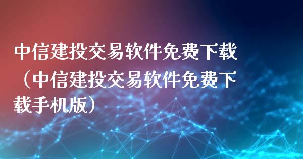 中信建投交易软件免费下载（中信建投交易软件免费下载手机版）_https://www.zcsm.com.cn_期货交易_第1张
