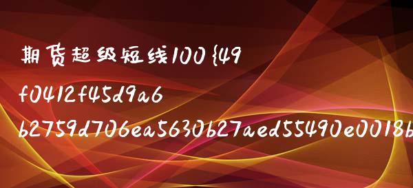 期货超级短线100%成功（期货短线成功率多高）_https://www.zcsm.com.cn_期货百科_第1张