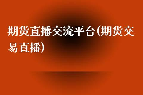 期货直播交流平台(期货交易直播)_https://www.zcsm.com.cn_原油期货_第1张
