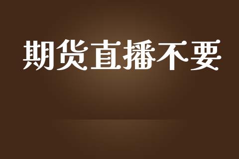 期货直播不要_https://www.zcsm.com.cn_期货百科_第1张