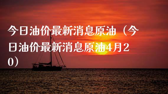 今日油价最新消息原油（今日油价最新消息原油4月20）_https://www.zcsm.com.cn_原油期货_第1张