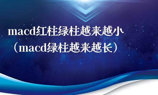 macd红柱绿柱越来越小（macd绿柱越来越长）_https://www.zcsm.com.cn_期货培训_第1张