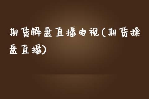 期货解盘直播电视(期货操盘直播)_https://www.zcsm.com.cn_期货喊单_第1张