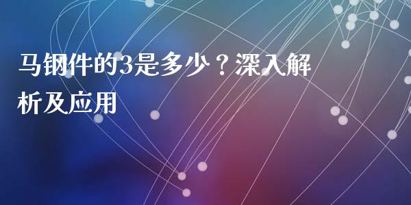 马钢件的3是多少？深入解析及应用_https://www.zcsm.com.cn_期货百科_第1张