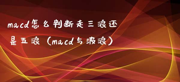 macd怎么判断走三浪还是五浪（macd与波浪）_https://www.zcsm.com.cn_期货培训_第1张