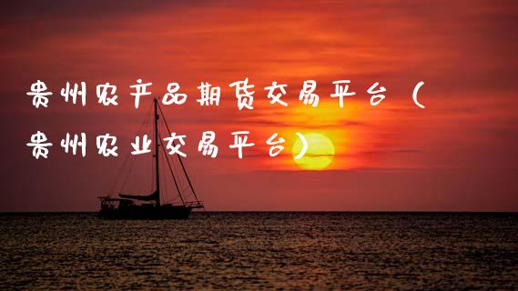 贵州农产品期货交易平台（贵州农业交易平台）_https://www.zcsm.com.cn_期货交易_第1张