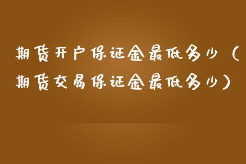 期货开户保证金最低多少（期货交易保证金最低多少）_https://www.zcsm.com.cn_期货培训_第1张