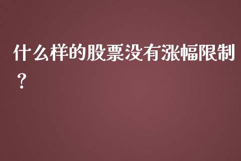 什么样的股票没有涨幅限制？_https://www.zcsm.com.cn_期货喊单_第1张