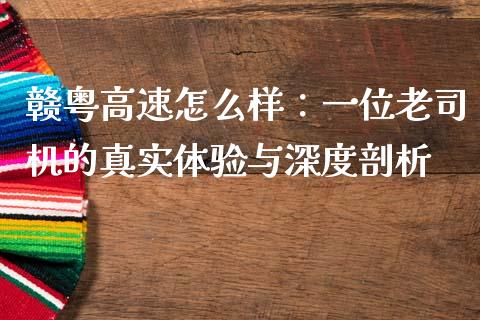 赣粤高速怎么样：一位老司机的真实体验与深度剖析_https://www.zcsm.com.cn_原油期货_第1张