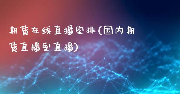 期货在线直播室排(国内期货直播室直播)_https://www.zcsm.com.cn_期货喊单_第1张